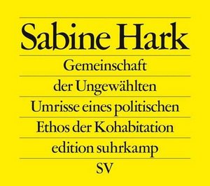 Sabine Hark: Gemeinschaft der Ungewählten – Umrisse eines politischen Ethos der Kohabitation Sabine Hark: Gemeinschaft der Ungewählten – Umrisse eines politischen Ethos der Kohabitation